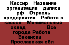 Кассир › Название организации ­ диписи.рф › Отрасль предприятия ­ Работа с кассой › Минимальный оклад ­ 16 000 - Все города Работа » Вакансии   . Ярославская обл.,Фоминское с.